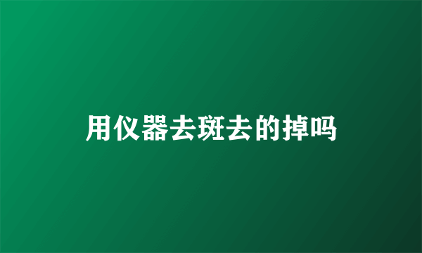 用仪器去斑去的掉吗