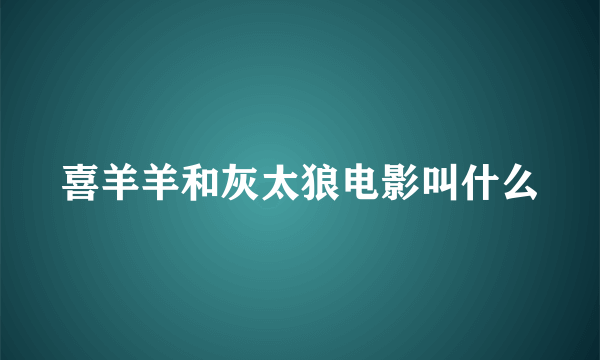 喜羊羊和灰太狼电影叫什么
