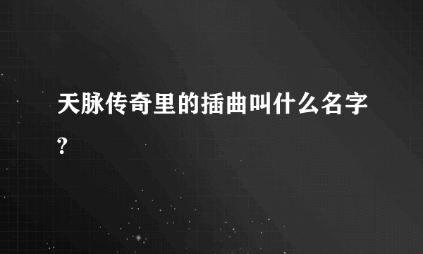 天脉传奇里的插曲叫什么名字?
