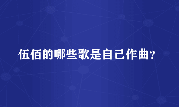 伍佰的哪些歌是自己作曲？