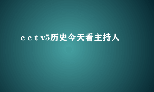 c c t v5历史今天看主持人