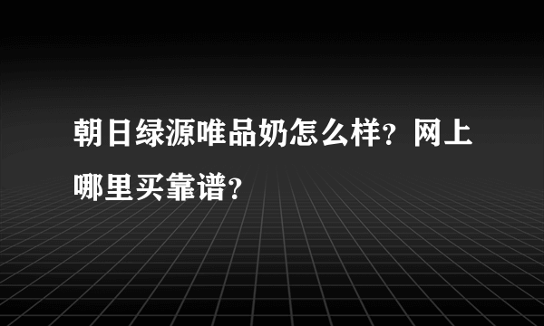 朝日绿源唯品奶怎么样？网上哪里买靠谱？