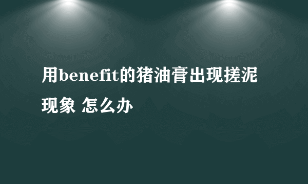 用benefit的猪油膏出现搓泥现象 怎么办