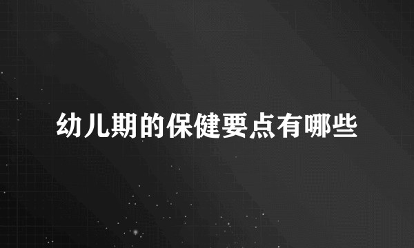 幼儿期的保健要点有哪些