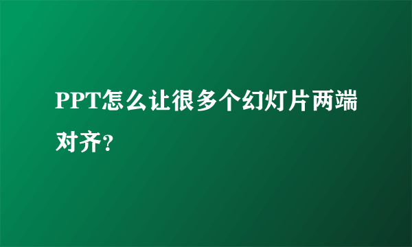 PPT怎么让很多个幻灯片两端对齐？