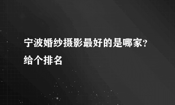 宁波婚纱摄影最好的是哪家？给个排名