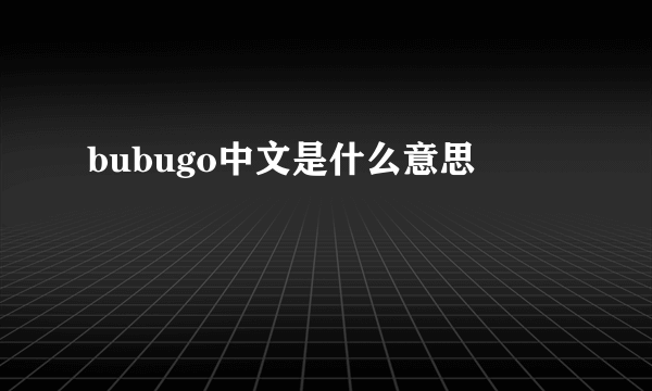 bubugo中文是什么意思