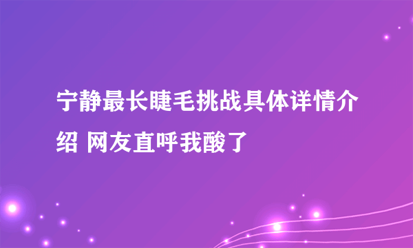 宁静最长睫毛挑战具体详情介绍 网友直呼我酸了