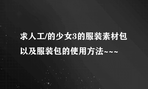 求人工/的少女3的服装素材包以及服装包的使用方法~~~