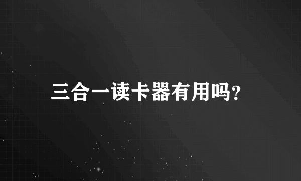 三合一读卡器有用吗？