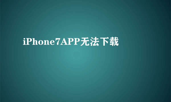 iPhone7APP无法下载
