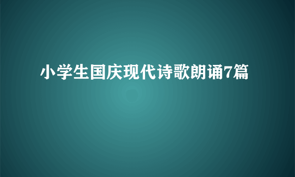 小学生国庆现代诗歌朗诵7篇