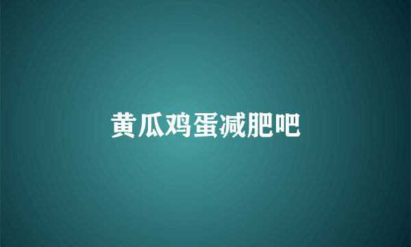 黄瓜鸡蛋减肥吧