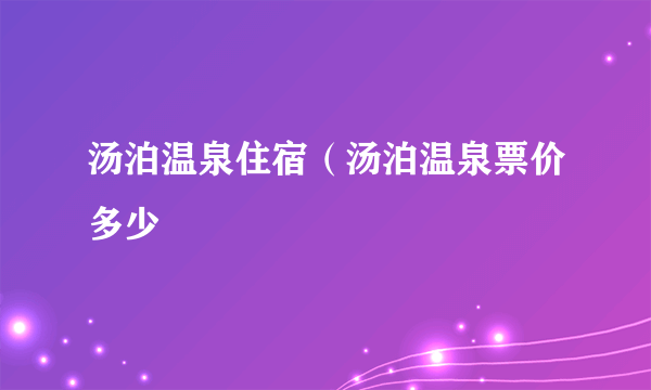 汤泊温泉住宿（汤泊温泉票价多少