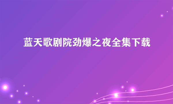 蓝天歌剧院劲爆之夜全集下载