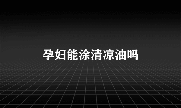 孕妇能涂清凉油吗