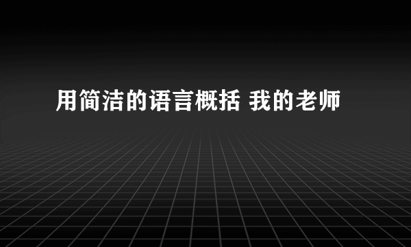 用简洁的语言概括 我的老师