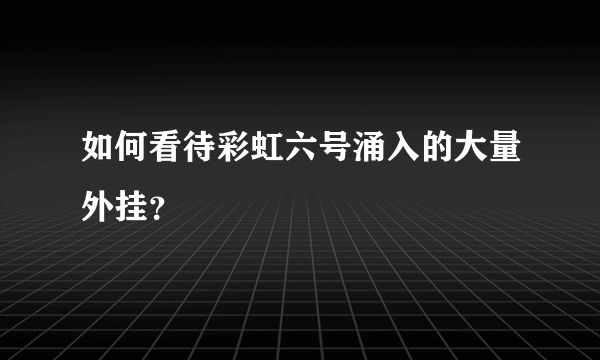 如何看待彩虹六号涌入的大量外挂？