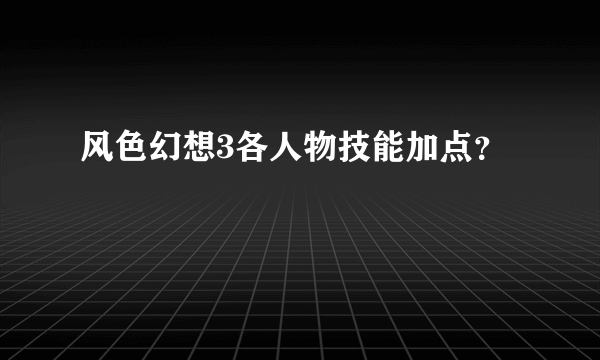 风色幻想3各人物技能加点？