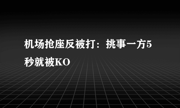 机场抢座反被打：挑事一方5秒就被KO