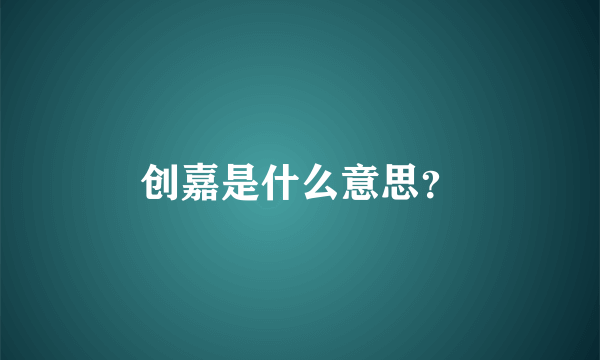 创嘉是什么意思？