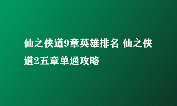 仙之侠道9章英雄排名 仙之侠道2五章单通攻略