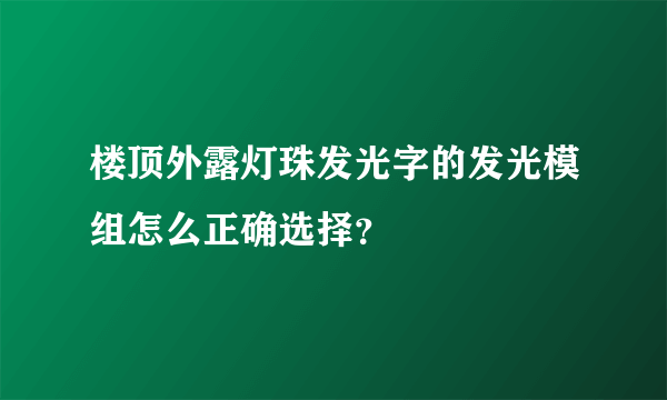 楼顶外露灯珠发光字的发光模组怎么正确选择？