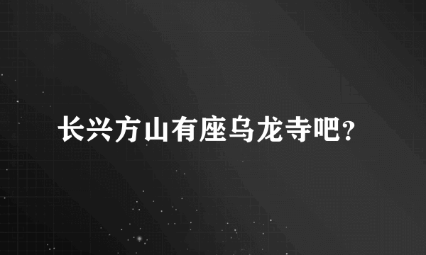 长兴方山有座乌龙寺吧？