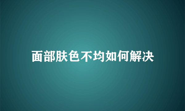 面部肤色不均如何解决
