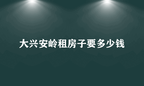 大兴安岭租房子要多少钱