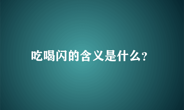 吃喝闪的含义是什么？