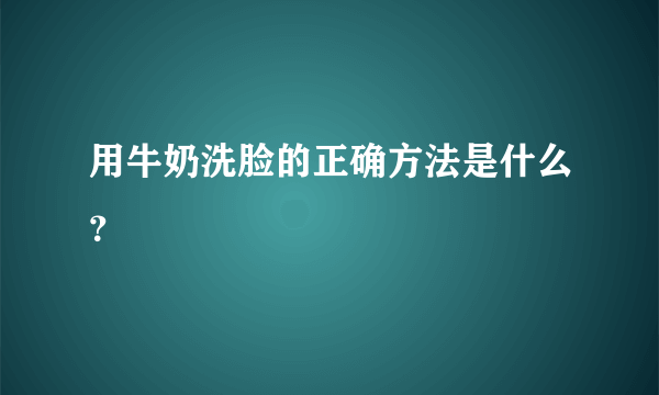 用牛奶洗脸的正确方法是什么？