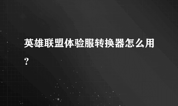 英雄联盟体验服转换器怎么用？