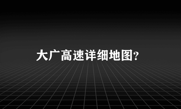 大广高速详细地图？