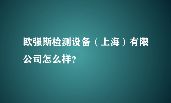 欧强斯检测设备（上海）有限公司怎么样？
