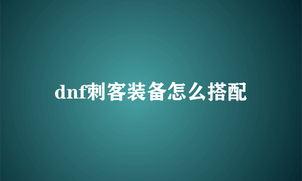 dnf刺客装备怎么搭配