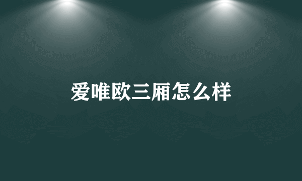 爱唯欧三厢怎么样