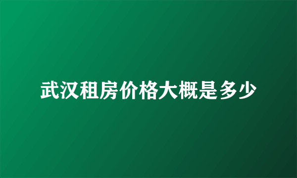 武汉租房价格大概是多少