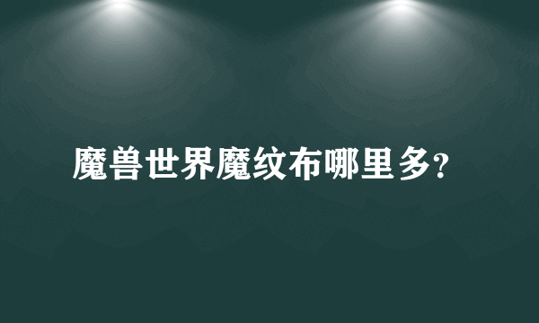 魔兽世界魔纹布哪里多？