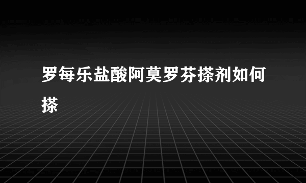 罗每乐盐酸阿莫罗芬搽剂如何搽