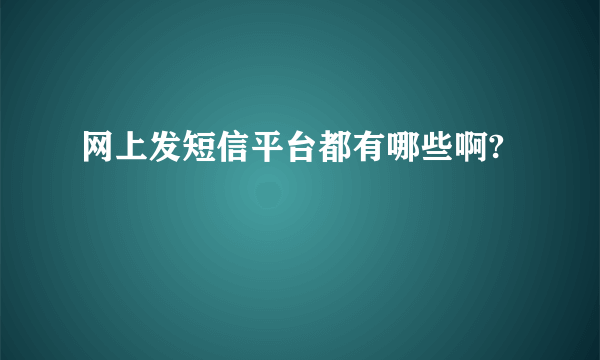 网上发短信平台都有哪些啊?