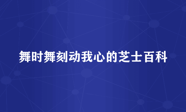 舞时舞刻动我心的芝士百科