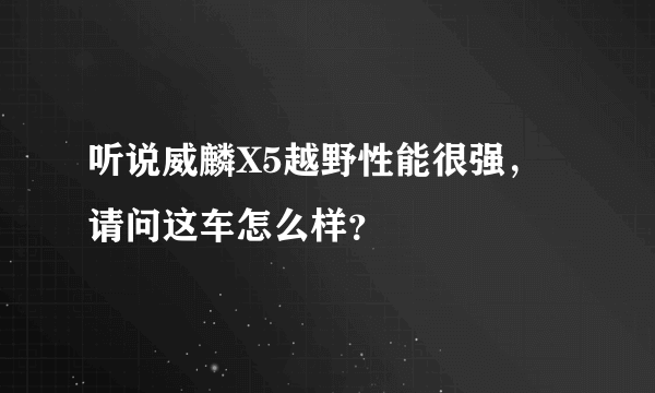 听说威麟X5越野性能很强，请问这车怎么样？