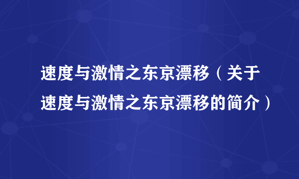 速度与激情之东京漂移（关于速度与激情之东京漂移的简介）