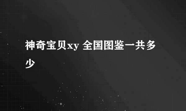 神奇宝贝xy 全国图鉴一共多少