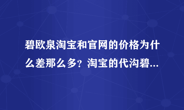碧欧泉淘宝和官网的价格为什么差那么多？淘宝的代沟碧欧泉是真的吗？