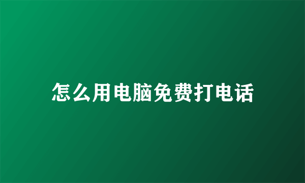 怎么用电脑免费打电话