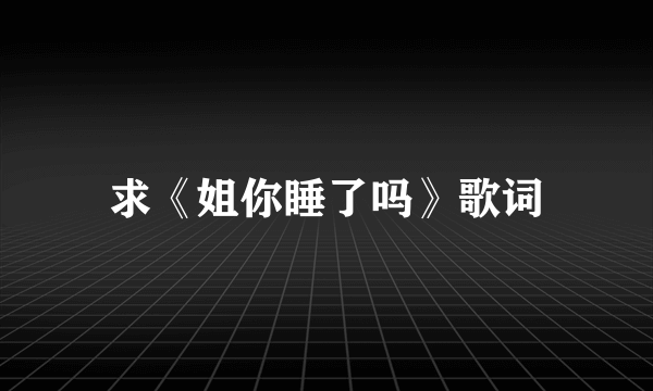 求《姐你睡了吗》歌词
