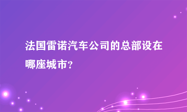 法国雷诺汽车公司的总部设在哪座城市？
