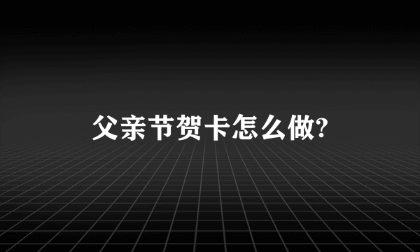 父亲节贺卡怎么做?
